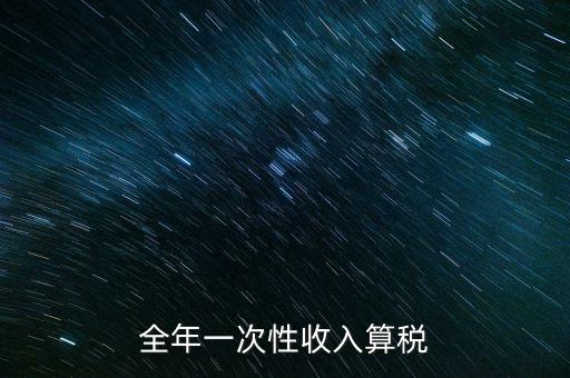 全年的一次性報稅 是什么稅種，納稅申報是一年申報一次