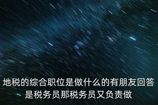 地稅主要負(fù)責(zé)什么工作，地稅的綜合職位是做什么的有朋友回答是稅務(wù)員那稅務(wù)員又負(fù)責(zé)做