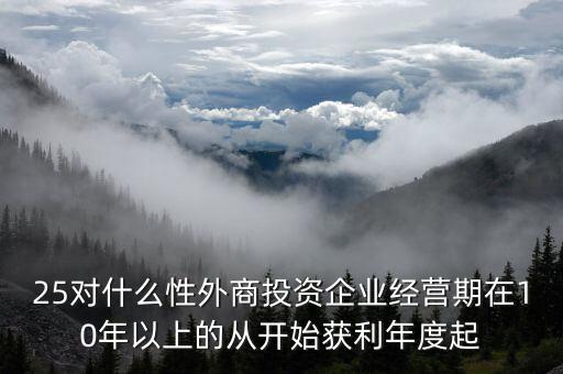 什么是投資性外商企業(yè)所得稅，25對什么性外商投資企業(yè)經(jīng)營期在10年以上的從開始獲利年度起
