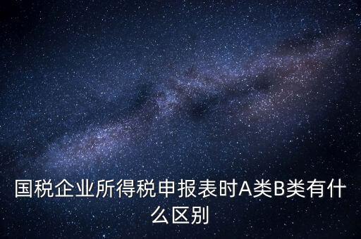 國稅信用級別b什么意思，國稅企業(yè)所得稅申報表時A類B類有什么區(qū)別