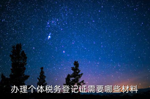 辦理稅源登記需要什么資料，辦理個體稅務登記證需要哪些材料