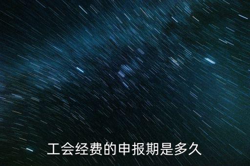 工會(huì)經(jīng)費(fèi)什么期間申報(bào)，2012年北京地區(qū)工會(huì)經(jīng)費(fèi)什么時(shí)候申報(bào)