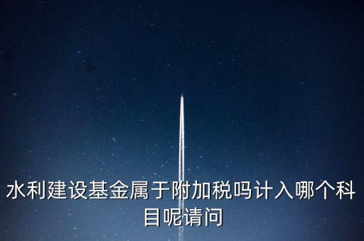 水利基金什么稅，我公司是寧波的一般納稅人帶征的水利基金的計(jì)稅金額是按什么算