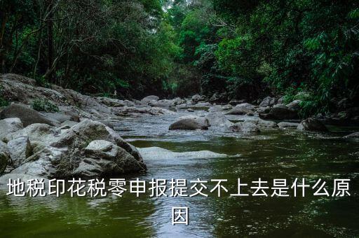 印花稅申報異常是什么原因，地稅印花稅零申報提交不上去是什么原因