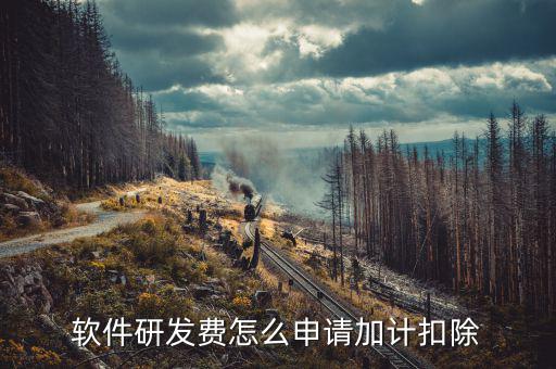 研發(fā)費(fèi)用如何加計扣除，軟件研發(fā)費(fèi)怎么申請加計扣除