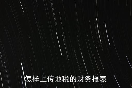 如何上傳財務報表，怎樣上傳地稅的財務報表