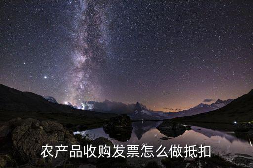 農(nóng)產(chǎn)品收購發(fā)票如何抵稅，購買農(nóng)副產(chǎn)品怎樣抵扣進(jìn)行稅