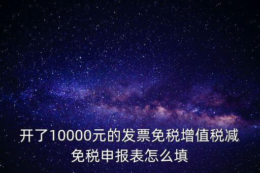 減免稅申請表如何填寫，開了10000元的發(fā)票免稅增值稅減免稅申報表怎么填