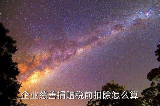 公益性捐贈稅前扣除如何計算，企業(yè)發(fā)生的公益性捐贈支出如何稅前扣除