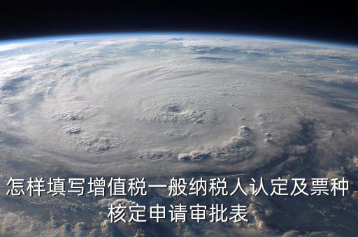 如何核定票種，稅務行政許可申請表票種核定怎么填