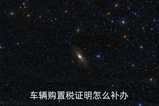 如何補(bǔ)購置稅正本，車輛購置稅完稅證明本丟了怎么補(bǔ)辦