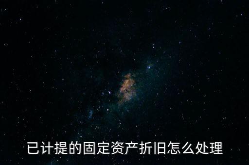 已提完折舊的固定資產(chǎn)如何處理，固定資產(chǎn)折舊完了怎么處理