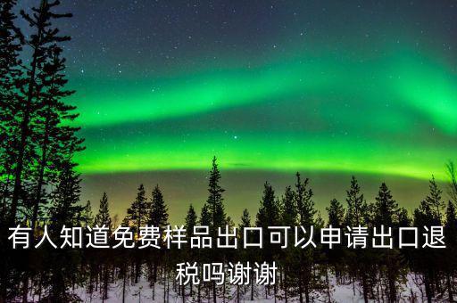免費出口樣品如何交稅，有人知道免費樣品出口可以申請出口退稅嗎謝謝