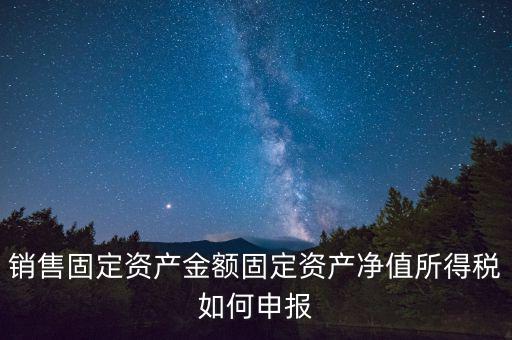 固定資產(chǎn)銷售如何申報(bào)，購入固定資產(chǎn)怎么報(bào)銷