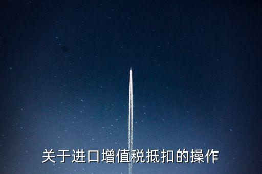 進(jìn)口增值稅如何抵扣，關(guān)于進(jìn)口增值稅抵扣的操作