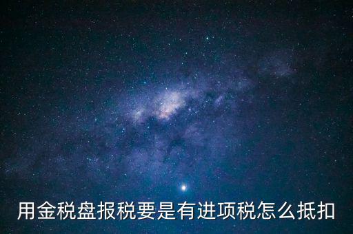 金稅盤(pán)抵稅如何申報(bào)，金稅盤(pán)全額抵扣 怎么申報(bào)