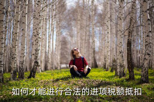 進項稅 如何抵扣，如何才能進行合法的進項稅額抵扣