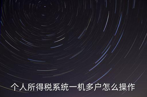 一機(jī)多戶(hù)如何安裝個(gè)稅系統(tǒng)，個(gè)人所得稅系統(tǒng)一機(jī)多戶(hù)怎么操作