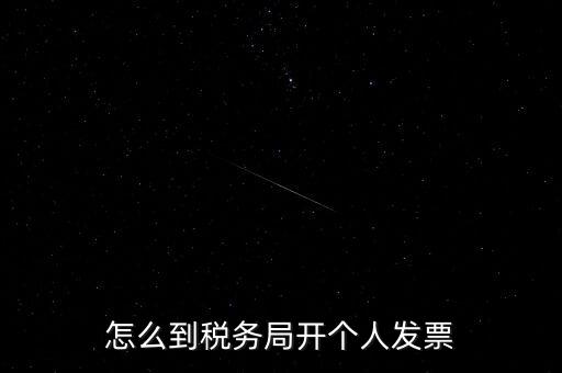 稅務(wù)局個(gè)人稅票如何開(kāi)，個(gè)人怎么去稅務(wù)局開(kāi)票