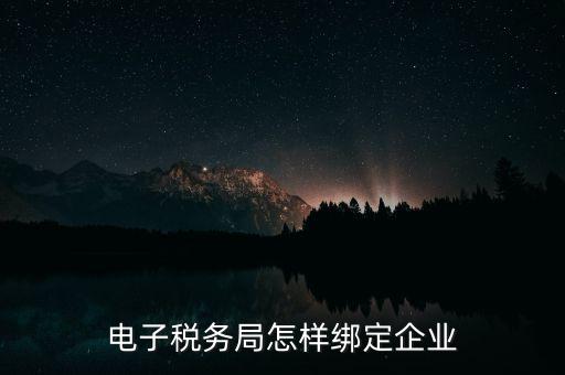 國稅系統(tǒng)如何綁定納稅主體，在電子稅務局怎么樣綁定企業(yè)