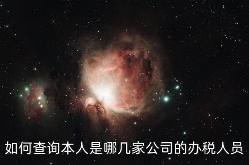 稅務(wù)局如何知道企業(yè)有多少人，如何查詢本人是哪幾家公司的辦稅人員
