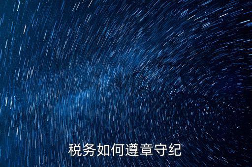 如何加強稅務局工作紀律，稅務如何遵章守紀