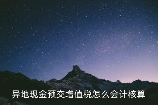 異地預(yù)繳稅金如何支付，異地現(xiàn)金預(yù)交增值稅怎么會(huì)計(jì)核算