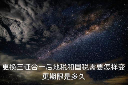 三證合一后稅務(wù)如何變更，辦理三證合一的營業(yè)執(zhí)照后如何到稅務(wù)局變更