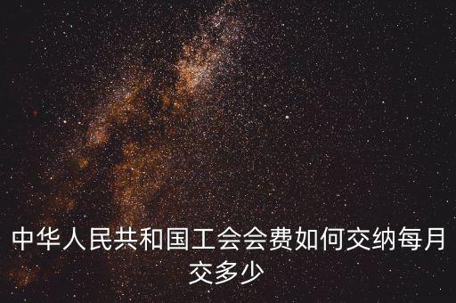 工會(huì)基金如何繳納標(biāo)準(zhǔn)，中華人民共和國(guó)工會(huì)會(huì)費(fèi)如何交納每月交多少