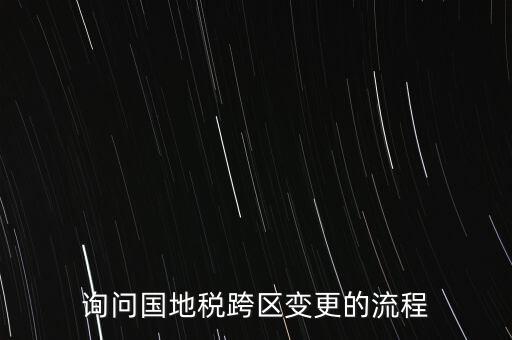 詢問國(guó)地稅跨區(qū)變更的流程