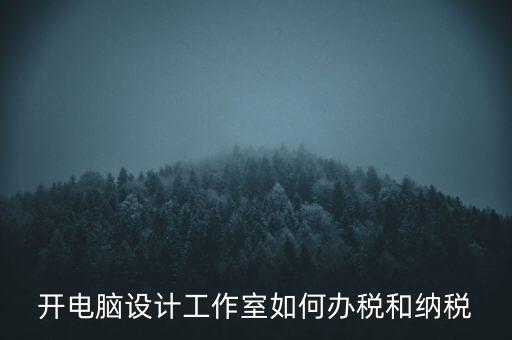 辦的工作室如何納稅，一般的設(shè)計工作室是怎么算稅費的