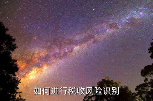 如何識(shí)別稅收風(fēng)險(xiǎn)，如何進(jìn)行稅收風(fēng)險(xiǎn)識(shí)別