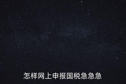 如何網(wǎng)頁(yè)申報(bào)國(guó)稅，怎樣網(wǎng)上申報(bào)國(guó)稅急急急