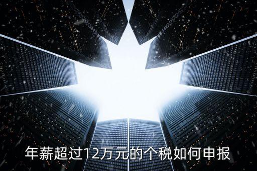 山東地稅12萬個稅如何申報，年收入超過12萬怎么自行申報個稅