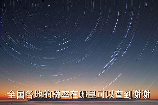 如何在國稅查看稅率，全國各地的稅率在哪里可以查到謝謝