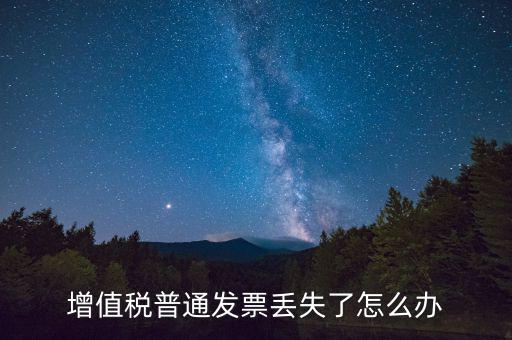 增值稅普票丟失如何處理，增值稅普通發(fā)票丟失如何處理