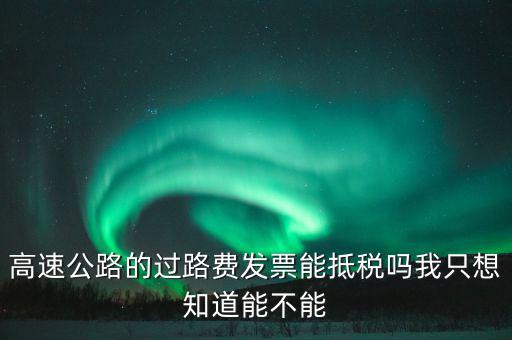 高速公路發(fā)票如何抵扣，高速公路的過路費(fèi)發(fā)票能抵稅嗎我只想知道能不能