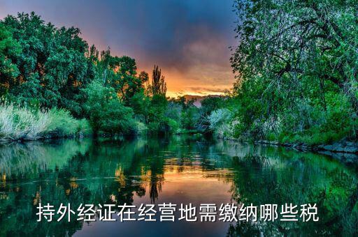 工程外經(jīng)證如何繳稅，持外經(jīng)證在經(jīng)營地需繳納哪些稅