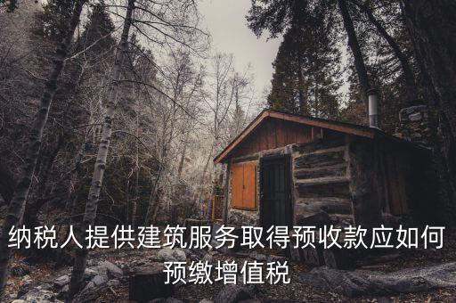 建筑業(yè)一般納稅人如何預(yù)繳稅款，納稅人提供建筑服務(wù)取得預(yù)收款應(yīng)如何預(yù)繳增值稅