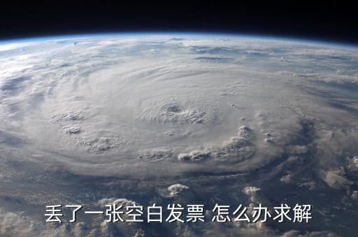 發(fā)票空白丟失如何處理，丟了一張空白發(fā)票 怎么辦