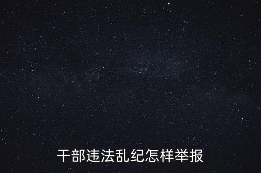 干部違反紀律如何舉報，我要舉報黨員干部違紀行為