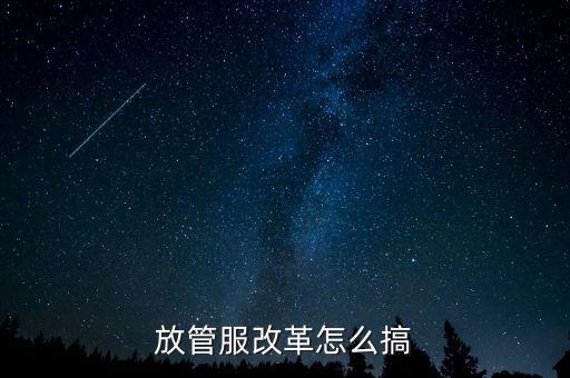 放管服如何落實，放管服改革怎么搞
