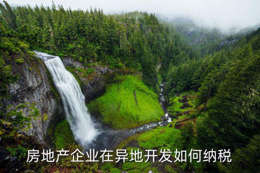 異地開發(fā)如何納稅，房地產(chǎn)企業(yè)異地有項(xiàng)目怎納稅