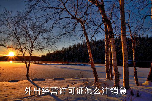 外出經(jīng)營(yíng)證明如何消掉，建筑企業(yè)外出經(jīng)營(yíng)證明到期了但發(fā)票還沒有開完那我注銷不呀