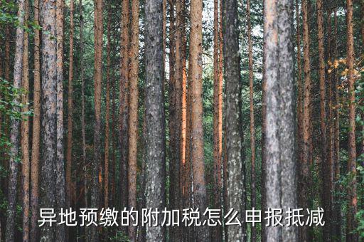 外地繳納附加稅如何申報(bào)，異地預(yù)繳的附加稅怎么申報(bào)抵減