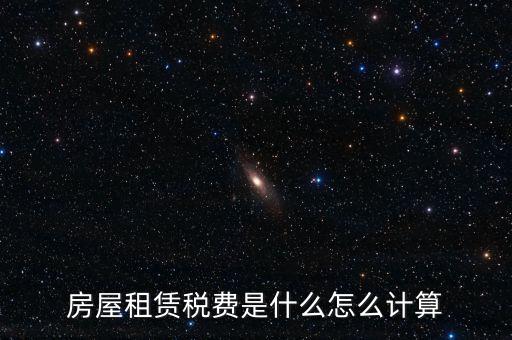 房屋租賃稅收如何計算，房屋租賃稅費是什么怎么計算