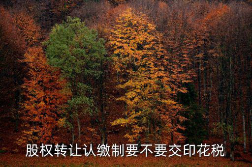認(rèn)繳制股權(quán)轉(zhuǎn)讓如何繳納印花稅，股權(quán)轉(zhuǎn)讓怎么繳納印花稅