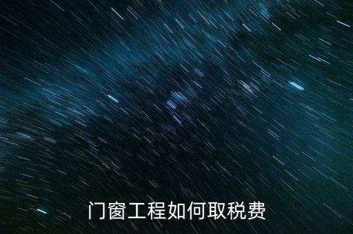 門(mén)窗安裝工程如何交稅，銷(xiāo)售并安裝門(mén)窗需要繳納什么稅