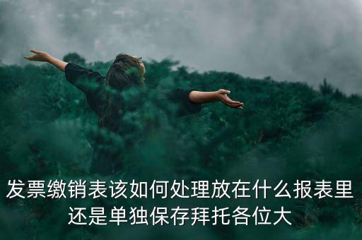 繳銷后的發(fā)票如何處理，用完的發(fā)票拿去繳銷后怎么辦