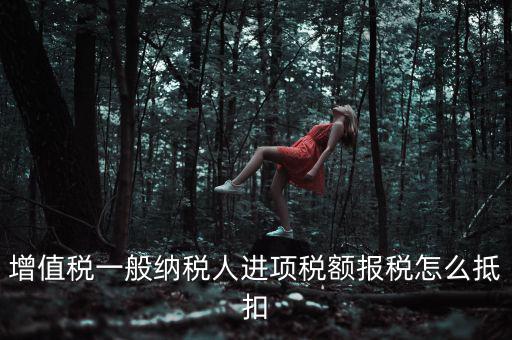 購買進(jìn)項(xiàng)稅如何抵扣，進(jìn)項(xiàng)稅認(rèn)證后怎么抵扣在哪里抵扣